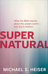 Supernatural (What the Bible Teaches about the Unseen World - And Why It Matters) by Michael S. Heiser, 9781577995586
