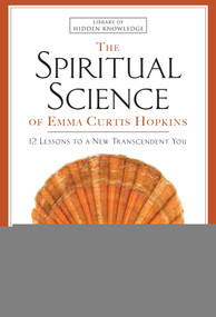 The Spiritual Science of Emma Curtis Hopkins (12 Lessons to a New Transcendent You) by Emma C. Hopkins, Ruth L. Miller, 9781501159060