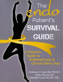 The Endo Patient's Survival Guide (A Patient's Guide to Endometriosis & Chronic Pelvic Pain) by Andrew S. Cook, MD, FACOG, Libby Hopton, MS, Danielle Cook, MS, RD, CDE, 9780984953516