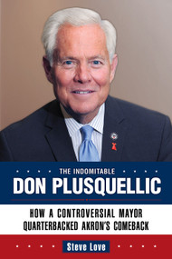 The Indomitable Don Plusquellic (How a Controversial Mayor Quarterbacked Akron's Comeback) by Steve  Love, 9781935603627