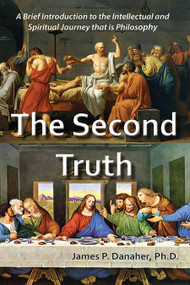 The Second Truth (A Brief, 21st Century Introduction to the Intellectual and Spiritual Journey that is Philosophy) by James P. Danaher, 9781557789129