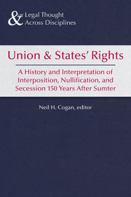 Union and States' Rights (A History and Interpretation of Interposition, Nullification, and Secession 150 Years After Sumter) by Neil H. Cogan, 9781937378134