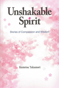 Unshakable Spirit (Stories of Compassion and Wisdom) by Kentetsu Takamori, 9780979047183