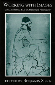 Working with Images (The Theoretical Base of Archetypal Psychology) by Benjamin Sells, 9780882143767