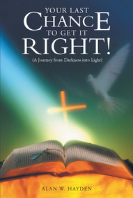 Your Last Chance To Get It Right! (A Journey from Darkness into Light) - 9781512731576 by Alan W. Hayden, 9781512731576