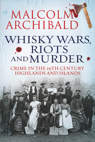 Whisky Wars, Riots and Murder (Crime in the 19th Century Highlands and Islands) by Malcolm Archibald, 9781845026967