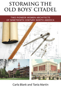 Storming the Old Boys' Citadel (Two Pioneer Women Architects of Nineteenth Century North America) by Carla Blank, Tania Martin, 9781771860130