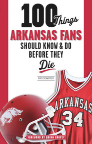 100 Things Arkansas Fans Should Know & Do Before They Die by Rick Schaeffer, Quinn Grovey, 9781600789915