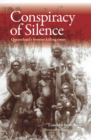 Conspiracy of Silence (Queensland's Frontier Killing Times) by Timothy Bottoms, Raymond Evans, 9781743313824