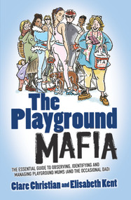 Playground Mafia (The Essential Guide to Observing, Identifying and Managing Playground Mums (and the Occasional Dad)) by Clare Christian, Karen Donnelly, Elisabeth Kent, 9781843584070