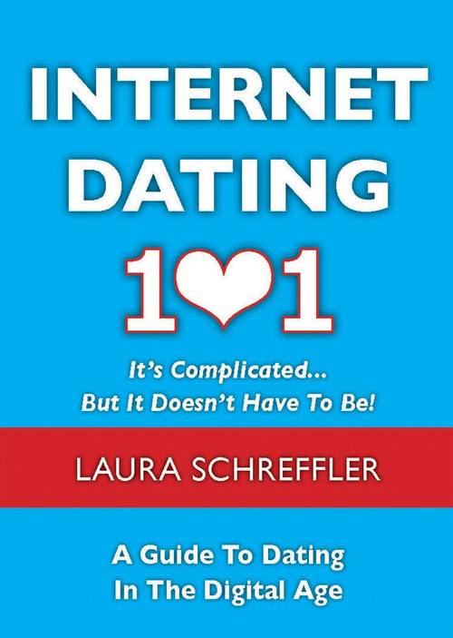 Internet Dating 101: It's Complicated . . . But It Doesn't Have To Be (The Digital Age Guide to Navigating Your Relationship Through Social Media and Online Dating Sites) by Laura Schreffler, 9781937559007