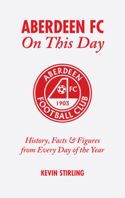 Aberdeen FC On This Day (History, Facts and Figures from Every Day of the Year) by Kevin Stirling, 9781905411245