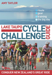 Lake Taupo Cycle Challenge Guide (Conquer New Zealand's Great Ride) by Amy Taylor, 9780958291613