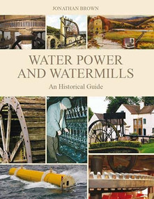 Water Power and Watermills (An Historical Guide) by Jonathan Brown, 9781847972439