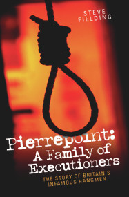 Pierrepoint: A Family of Executioners (The Story of Britain's Infamous Hangmen) by Steve Fielding, 9781844546114
