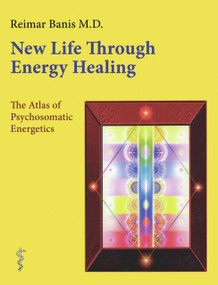 New Life Through Energy Healing (The Atlas of Psychosomatic Energetics) by Reimar Banis, MD, 9780964518117
