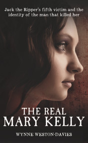 The Real Mary Kelly (Jack the Ripper's Fifth Victim and the Identity of the Man that Killed Her) by Wynne Weston-Davies, 9781910536094