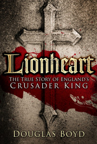 Lionheart (The True Story of England's Crusader King) by Douglas Boyd, 9780750963640