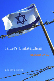 Israel's Unilateralism (Beyond Gaza) by Robert Zelnick, 9780817947729