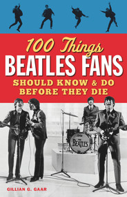 100 Things Beatles Fans Should Know & Do Before They Die by Gillian G. Gaar, 9781600787997