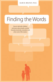 Finding the Words (How to Talk with Children and Teens about Death, Suicide, Homicide, Funerals, Cremation, and other End-of-Life Matters) by Alan Wolfelt, 9781617221897
