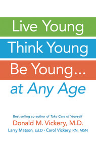 Live Young, Think Young, Be Young (. . . At Any Age) by Donald M. Vickery, Larry Matson, Carol Vickery, 9781933503974