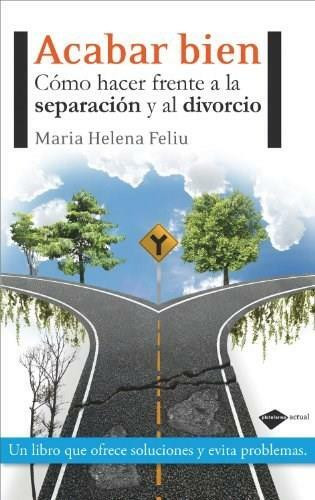 Acabar bien (Cómo hacer frente a la separación y al divorcio) by María Helena Feliu, 9788415115212