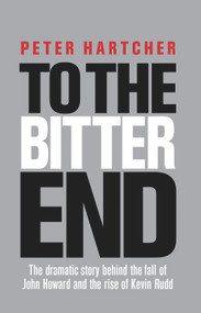 To the Bitter End (The Dramatic Story of the Fall of John Howard and the Rise of Kevin Rudd) by Peter Hatcher, 9781741756234