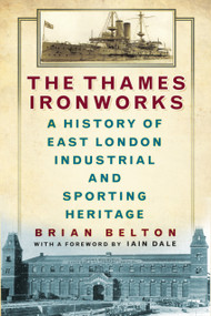 The Thames Ironworks (A History of East London Industrial and Sporting Heritage) by Brian Belton, Iain Dale, 9780750958349