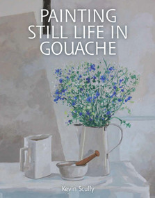 Painting Still Life in Gouache by Kevin Scully, 9781847979773
