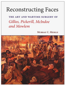 Reconstructing Faces (The Art and Wartime Surgery of Gillies, Pickerill, McIndoe and Mowlem) by Murray C. Meikle, 9781877578397