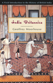 India Britannica (A Vivid Introduction to the History of British India) by Geoffrey Moorhouse, 9780897334822
