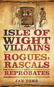 Isle of Wight Villains (Rogues, Rascals and Reprobates) by Jan Toms, 9780752462196
