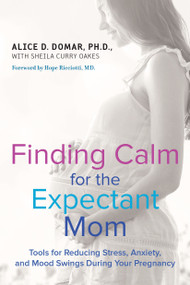 Finding Calm for the Expectant Mom (Tools for Reducing Stress, Anxiety, and Mood Swings During Your Pregnancy) by Alice D. Domar, Sheila Curry Oakes, 9780399173134