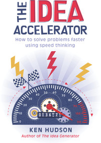 The Idea Accelerator (How to Solve Problems Faster Using Speed Thinking) by Ken Hudson, 9781741754889