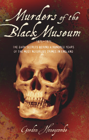 Murders of the Black Museum (The Dark Secrets Behind a Hundred Years of the Most Notorious Crimes in Britain) by Gordon Honeycombe, 9781843582861