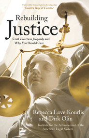 Rebuilding Justice (Civil Courts in Jeopardy and Why You Should Care) by Dirk Olin, Rebecca Love Kourlis, Institute for the Advancement of the American Legal System, Sandra Day O'Connor, 9781555915384