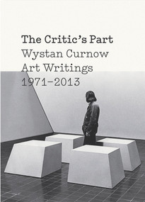 The Critic's Part (Wystan Curnow Art Writings 1971-2013) by Wystan Curnow, Robert Leonard, Christina Barton, 9780864739322
