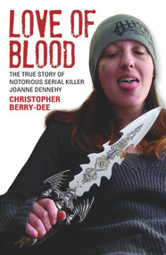 Love of Blood (The True Story of Notorious Serial Killer Joanne Dennehy) by Christopher Berry-Dee, 9781784182625