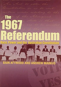 The 1967 Referendum (Race, Power and the Australian Constitution) by Bain Attwood, Andrew Markus, 9780855755553