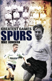 Spurs Greatest Games (Tottenham Hotspur's 50 Finest Matches) by Mike Donovan, 9781908051776