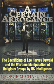 A Certain Arrogance (The Sacrificing of Lee Harvey Oswald and the Wartime Manipulation of Religious Groups by U.S. Intelligence) by George Michael Evica, Charles Robert Drago, 9780984185849