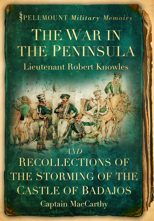 The War in the Peninsula and Recollections of the Storming of the Castle of Badajos by Lieutenant Robert Knowles, Captain MacCarthy, 9780752464329