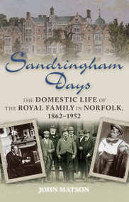 Sandringham Days (The Domestic Life of the Royal Family in Norfolk, 1862-1952) by John Matson, 9780752465821