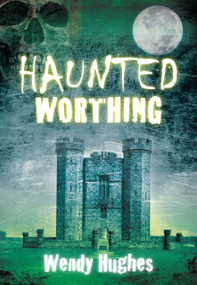 Haunted Worthing by Wendy Hughes, 9780752456164