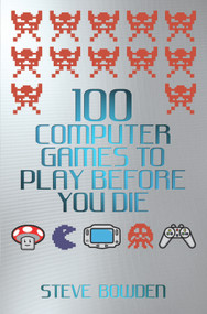 100 Computer Games to Play Before You Die by Steve Bowden, 9781843583097