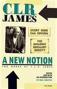 New Notion: Two Works by C.L.R. James, A ("Every Cook Can Govern" and "The Invading Socialist Society") by C.L.R. James, Noel Ignatiev, 9781604860474