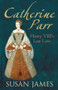 Catherine Parr (Henry VIII's Last Love) by Susan James, 9780752448534