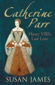 Catherine Parr (Henry VIII's Last Love) by Susan James, 9780752448534
