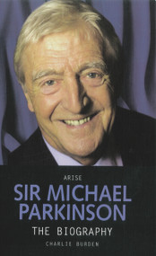 Arise Sir Michael Parkinson (The Biography) by Charlie Burden, 9781844546343